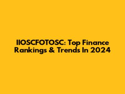 IIOSCFOTOSC: Top Finance Rankings & Trends In 2024