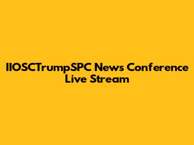 IIOSCTrumpSPC News Conference Live Stream