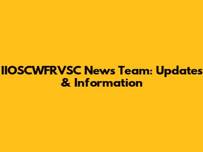 IIOSCWFRVSC News Team: Updates & Information