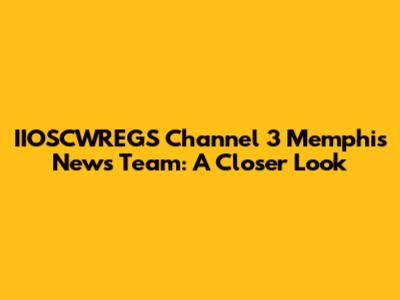 IIOSCWREGS Channel 3 Memphis News Team: A Closer Look