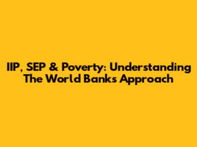 IIP, SEP & Poverty: Understanding The World Bank's Approach