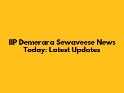 IIP Demerara Sewaveese News Today: Latest Updates