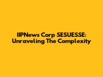 IIPNews Corp SESUESSE: Unraveling The Complexity
