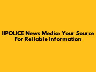 IIPOLICE News Media: Your Source For Reliable Information