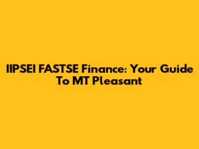 IIPSEI FASTSE Finance: Your Guide To MT Pleasant