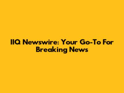 IIQ Newswire: Your Go-To For Breaking News