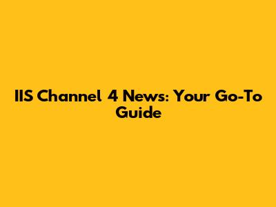IIS Channel 4 News: Your Go-To Guide