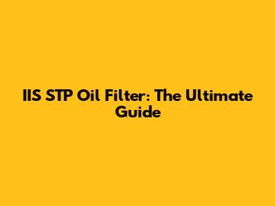 IIS STP Oil Filter: The Ultimate Guide