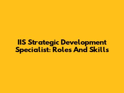 IIS Strategic Development Specialist: Roles And Skills