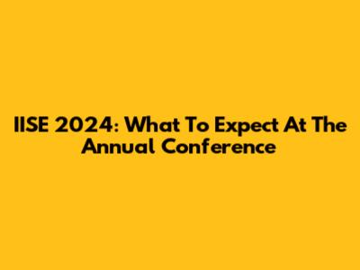 IISE 2024: What To Expect At The Annual Conference
