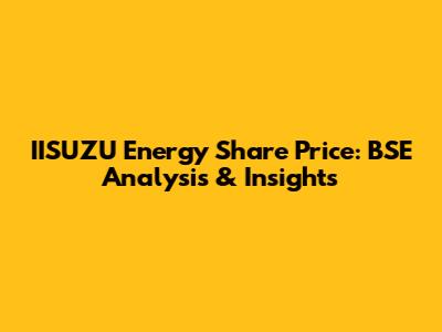 IISUZU Energy Share Price: BSE Analysis & Insights