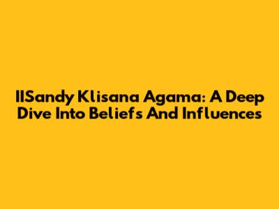IISandy Klisana Agama: A Deep Dive Into Beliefs And Influences