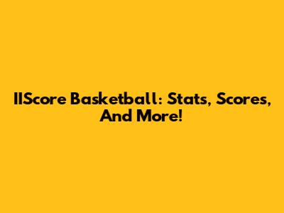 IIScore Basketball: Stats, Scores, And More!