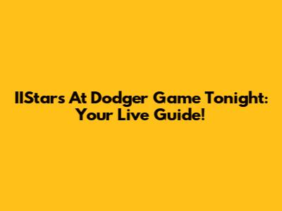 IIStars At Dodger Game Tonight: Your Live Guide!