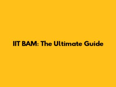 IIT BAM: The Ultimate Guide
