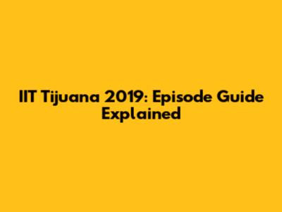 IIT Tijuana 2019: Episode Guide Explained