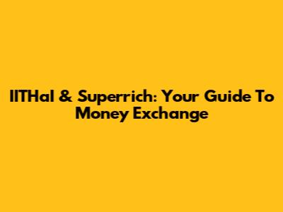 IITHaI & Superrich: Your Guide To Money Exchange