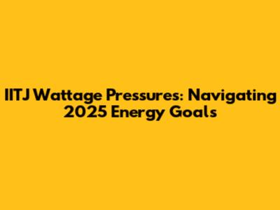 IITJ Wattage Pressures: Navigating 2025 Energy Goals