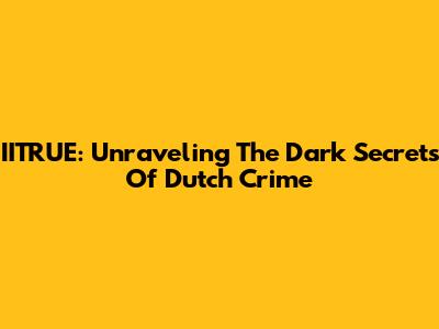 IITRUE: Unraveling The Dark Secrets Of Dutch Crime