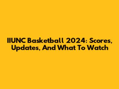 IIUNC Basketball 2024: Scores, Updates, And What To Watch