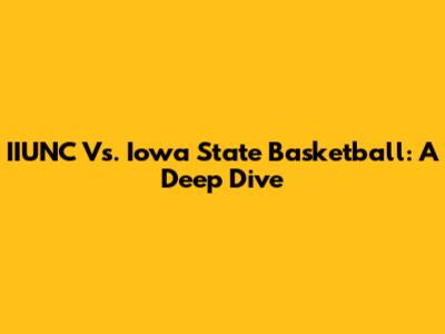 IIUNC Vs. Iowa State Basketball: A Deep Dive