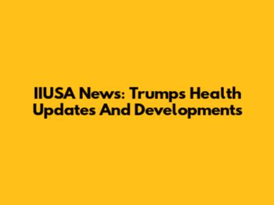 IIUSA News: Trump's Health Updates And Developments
