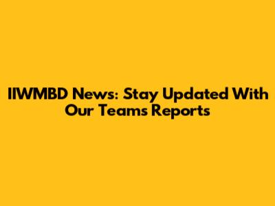IIWMBD News: Stay Updated With Our Team's Reports