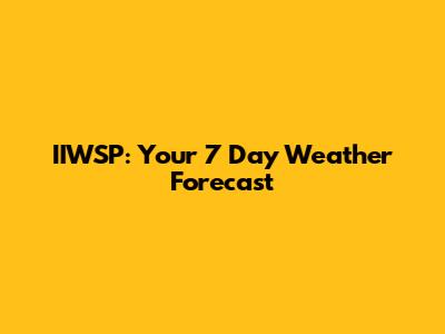 IIWSP: Your 7 Day Weather Forecast