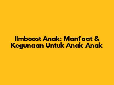 IImboost Anak: Manfaat & Kegunaan Untuk Anak-Anak