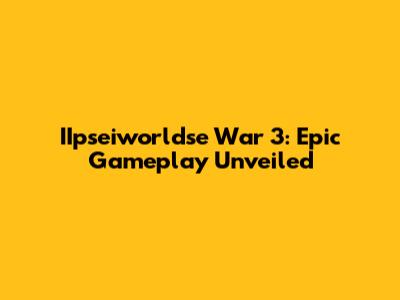 IIpseiworldse War 3: Epic Gameplay Unveiled