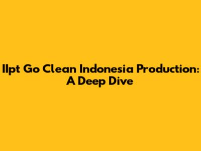 IIpt Go Clean Indonesia Production: A Deep Dive