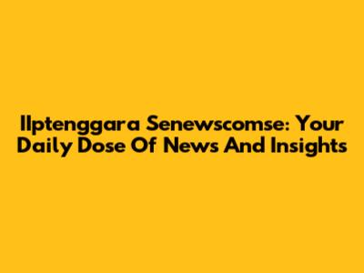 IIptenggara Senewscomse: Your Daily Dose Of News And Insights