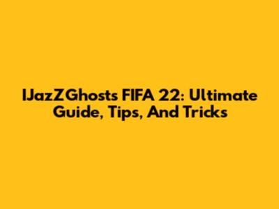 IJazZGhost's FIFA 22: Ultimate Guide, Tips, And Tricks