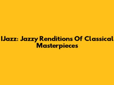 IJazz: Jazzy Renditions Of Classical Masterpieces