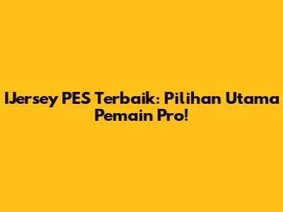 IJersey PES Terbaik: Pilihan Utama Pemain Pro!