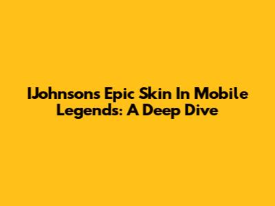 IJohnson's Epic Skin In Mobile Legends: A Deep Dive