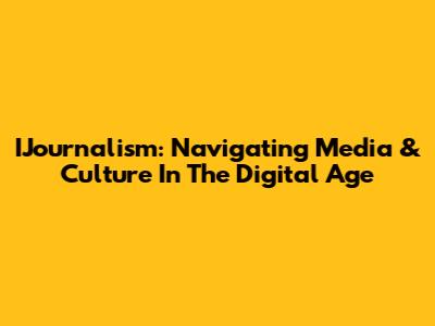 IJournalism: Navigating Media & Culture In The Digital Age
