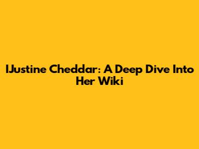 IJustine Cheddar: A Deep Dive Into Her Wiki