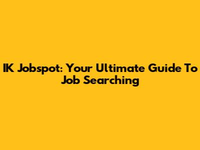 IK Jobspot: Your Ultimate Guide To Job Searching