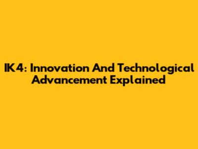 IK4: Innovation And Technological Advancement Explained
