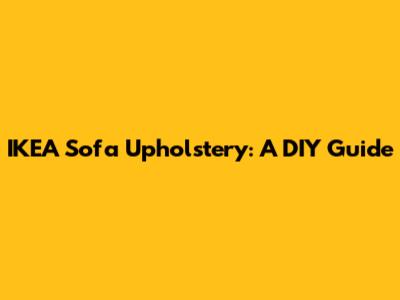 IKEA Sofa Upholstery:  A DIY Guide