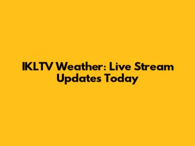 IKLTV Weather: Live Stream Updates Today