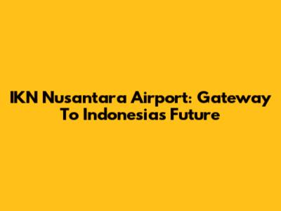 IKN Nusantara Airport: Gateway To Indonesia's Future