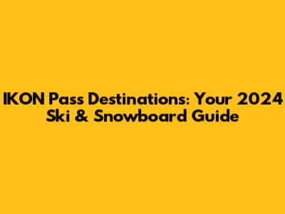 IKON Pass Destinations: Your 2024 Ski & Snowboard Guide