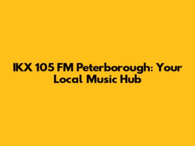 IKX 105 FM Peterborough: Your Local Music Hub