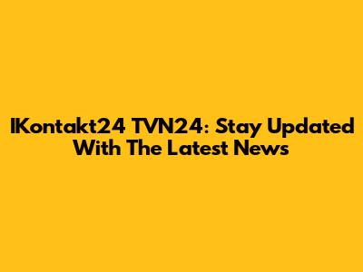 IKontakt24 TVN24: Stay Updated With The Latest News