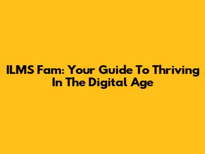 ILMS Fam: Your Guide To Thriving In The Digital Age