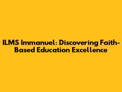 ILMS Immanuel: Discovering Faith-Based Education Excellence