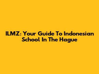 ILMZ: Your Guide To Indonesian School In The Hague
