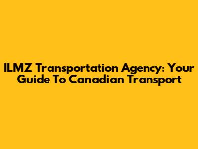 ILMZ Transportation Agency: Your Guide To Canadian Transport